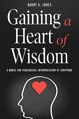 Gaining a Heart of Wisdom  A Model for Theological Interpretation of Scripture [Paperback]