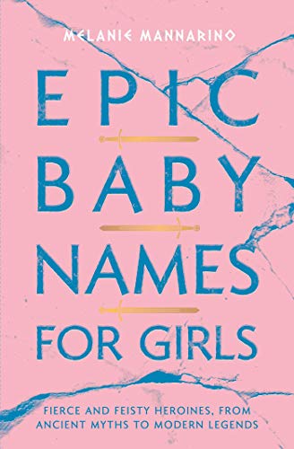Epic Baby Names for Girls Fierce and Feisty Heroines, from Ancient Myths to Mod [Paperback]