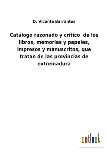 Catalogo Razonado Y Critico  De Los Libros, Memorias Y Papeles, Impresos Y Manus