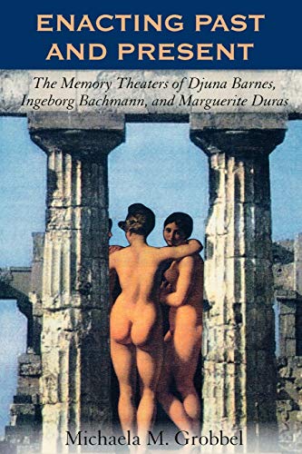 Enacting Past and Present The Memory Theaters of Djuna Barnes, Ingeborg Bachman [Paperback]