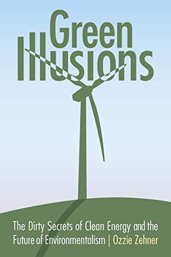 Green Illusions The Dirty Secrets Of Clean Energy And The Future Of Environment [Paperback]