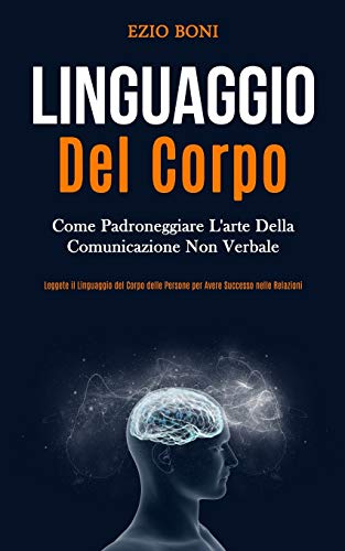 Linguaggio Del Corpo  Come Padroneggiare l'arte Della Comunicazione Non Verbale [Paperback]