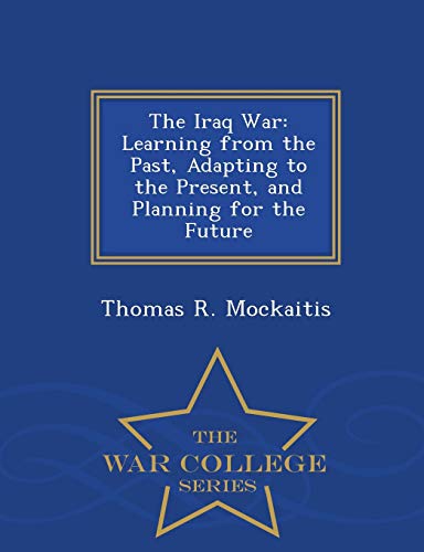 The Iraq War Learning From The Past, Adapting To The Present, And Planning For  [Paperback]