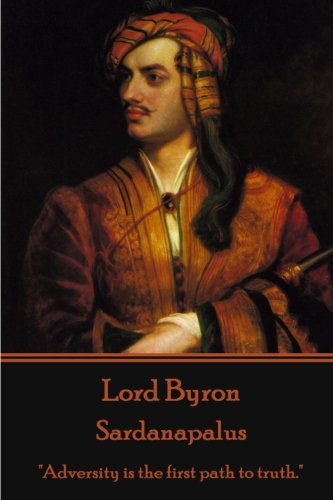 Lord Byron - Sardanapalus  adversity Is The First Path To Truth.  [Paperback]