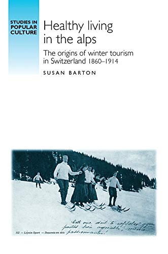 Healthy living in the Alps The origins of winter tourism in Switzerland, 1860-1 [Paperback]