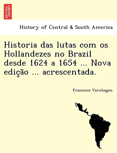 Historia das Lutas Com Os Hollandezes No Brazil Desde 1624 a 1654 ... Nova Edic, [Paperback]