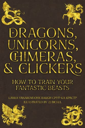 Dragons, Unicorns, Chimeras, and Clickers  How to Train Your Fantastic Beasts [Paperback]