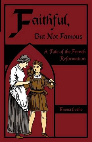 Faithful, But Not Famous A Tale Of The French Reformation [Paperback]