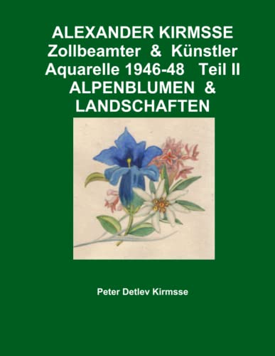 Alexander Kirmsse Zollbeamter & Kunstler Aquarelle 1946-48 Teil II Alpenblumen & [Paperback]