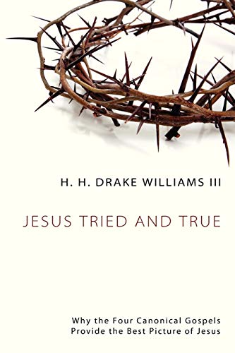 Jesus Tried and True Why the Four Canonical Gospels Provide the Best Picture of [Paperback]