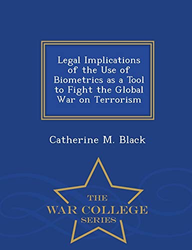 Legal Implications Of The Use Of Biometrics As A Tool To Fight The Global War On [Paperback]