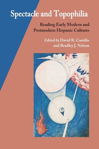 Spectacle and Topophilia  Reading Early Modern and Postmodern Hispanic Cultures [Hardcover]