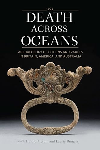 Death Across Oceans Archaeology of Coffins and Vaults in Britain, America, and  [Hardcover]