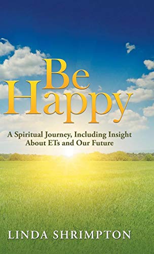 Be Happy  A Spiritual Journey Including Insight about E. T. and Our Future [Hardcover]