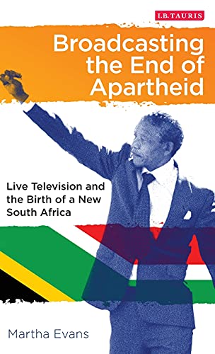 Broadcasting the End of Apartheid Live Television and the Birth of the New Sout [Hardcover]