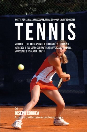 Ricette Per La Massa Muscolare, Prima E Dopo La Competizione Nel Tennis Miglior [Paperback]