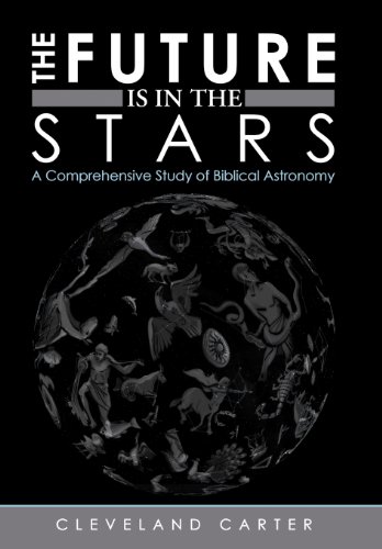 The Future Is In The Stars A Comprehensive Study Of Biblical Astronomy [Hardcover]
