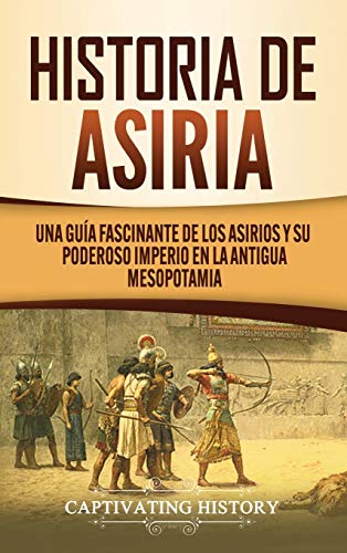 Historia de Asiria  Una Gua Fascinante de Los Asirios y Su Poderoso Imperio en [Hardcover]