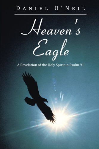 Heaven's Eagle A Revelation Of The Holy Spirit In Psalm 91 [Paperback]