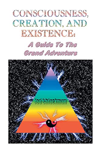 Consciousness, Creation, And Existence Guide To The Grand Adventure [Paperback]