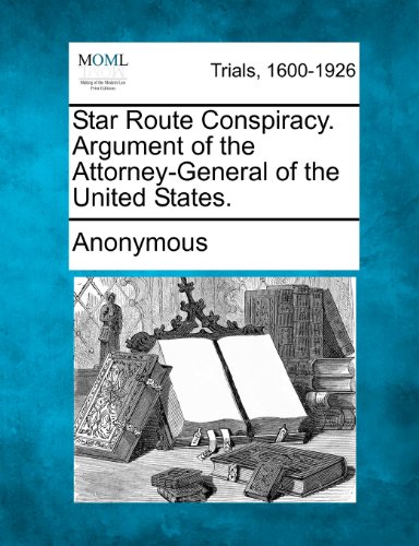 Star Route Conspiracy. Argument of the Attorney-General of the United States [Paperback]