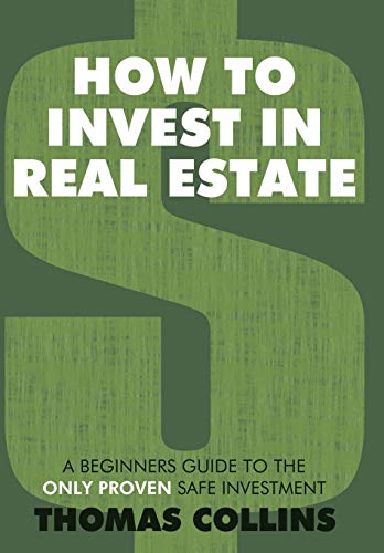 How to Invest in Real Estate  A Beginners Guide to the Only Proven Safe Investm [Hardcover]