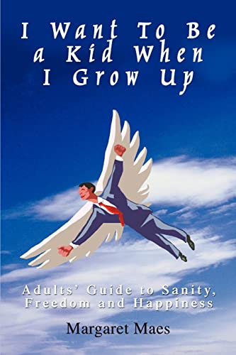 I Want to Be a Kid When I Grow Up  Adults' Guide to Sanity, Freedom and Happine [Unknown]