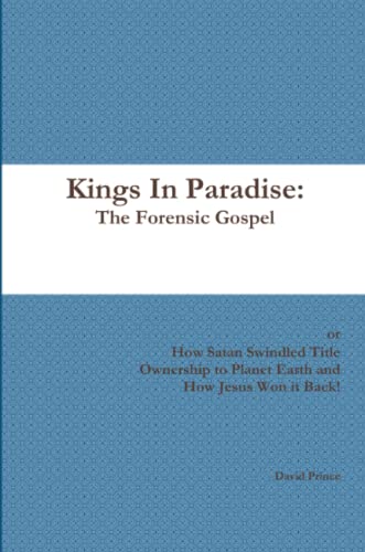 Kings in Paradise the Forensic Gospel  How Satan Swindled Title Ownership to P [Paperback]