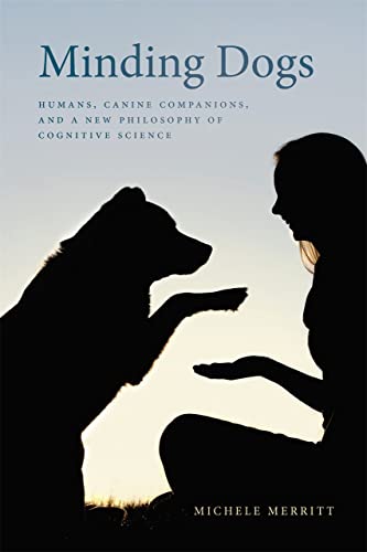 Minding Dogs Humans, Canine Companions, and a New Philosophy of Cognitive Scien [Paperback]