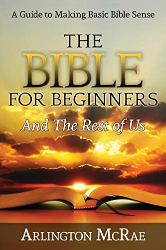 The Bible For Beginners And The Rest Of Us A Guide To Making Basic Bible Sense  [Paperback]