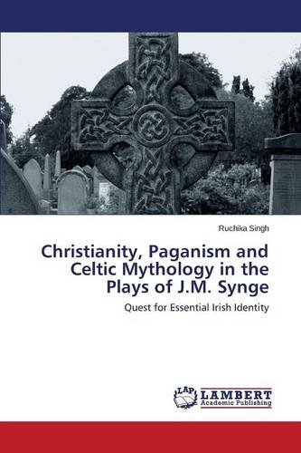 Christianity, Paganism And Celtic Mythology In The Plays Of J.M. Synge [Paperback]