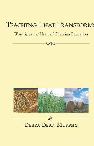 Teaching That Transforms  Worship as the Heart of Christian Education [Paperback]