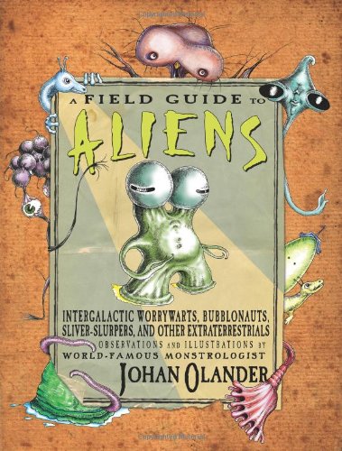 A Field Guide To Aliens Intergalactic Worrywarts, Bubblonauts, Sliver-Slurpers, [Hardcover]