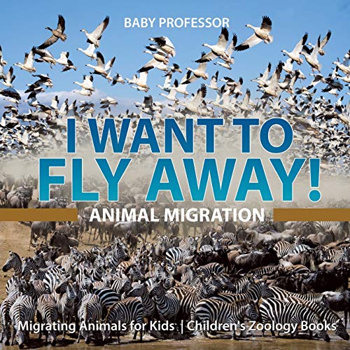 I Want to Fly Away - Animal Migration Migrating Animals for Kids Children's Zoo [Paperback]