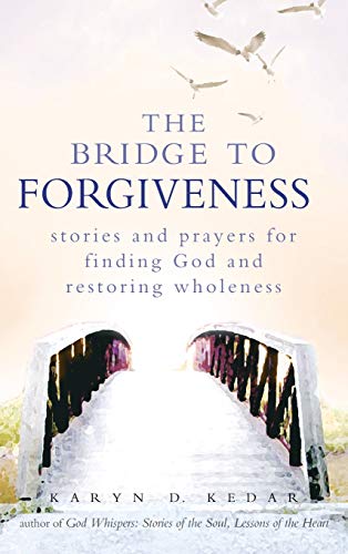 The Bridge to Forgiveness Stories and Prayers for Finding God and Restoring Who [Hardcover]