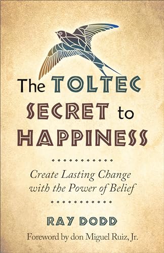 The Toltec Secret To Happiness Create Lasting Change With The Power Of Belief [Paperback]