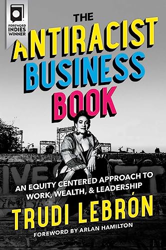 The Antiracist Business Book An Equity Centered Approach to Work, Wealth, and L [Hardcover]