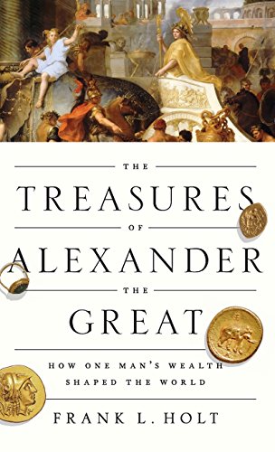 The Treasures of Alexander the Great How One Man's Wealth Shaped the World [Hardcover]