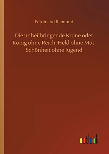 Die Unheilbringende Krone Oder Koenig Ohne Reich, Held Ohne Mut, Schoenheit Ohne