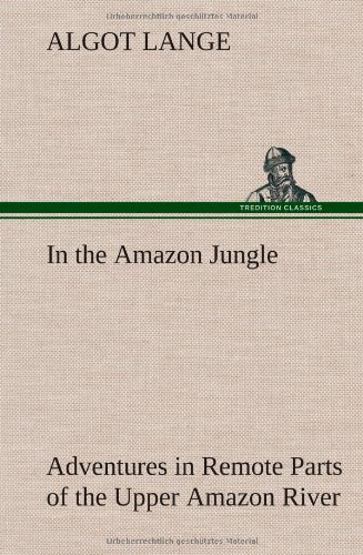 In the Amazon Jungle Adventures in Remote Parts of the Upper Amazon River, Inclu [Hardcover]