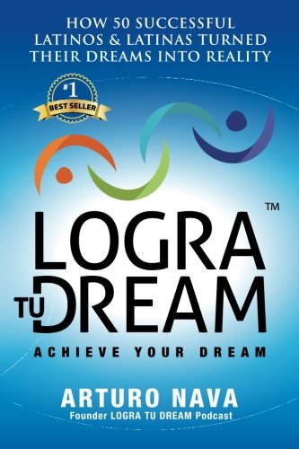 Logra Tu Dream How 50 Successful Latinos & Latinas Turned Their Dreams Into Rea [Paperback]
