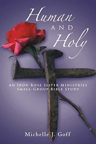 Human And Holy An Iron Rose Sister Ministries Small-Group Bible Study [Paperback]