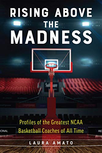 Rising Above the Madness Profiles of the Greatest NCAA Basketball Coaches of Al [Paperback]