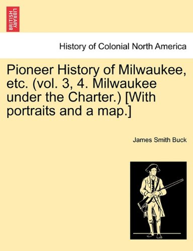 Pioneer History of Milwaukee, etc [with Portraits and a Map ] [Paperback]