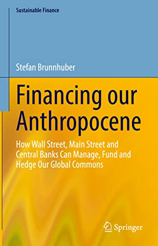 Financing our Anthropocene How Wall Street, Main Street and Central Banks Can M [Hardcover]