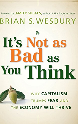 It's Not as Bad as You Think Why Capitalism Trumps Fear and the Economy Will Th [Hardcover]