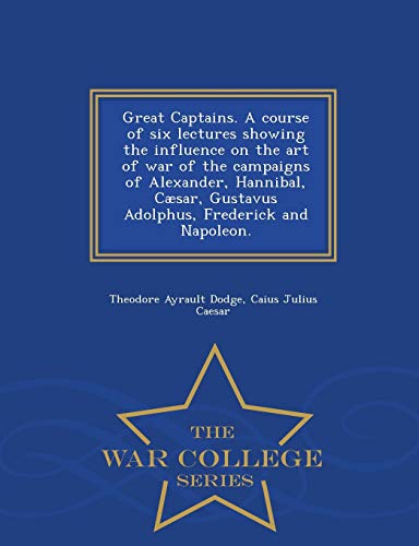 Great Captains. A Course Of Six Lectures Showing The Influence On The Art Of War [Paperback]