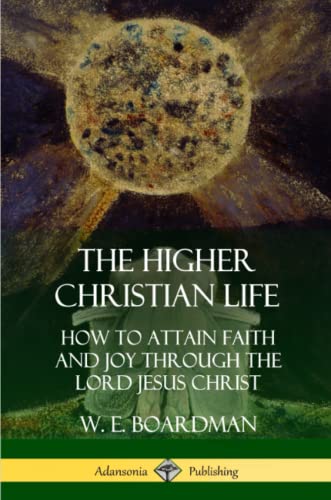 Higher Christian Life  How to Attain Faith and Joy Through the Lord Jesus Chris [Paperback]