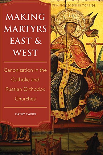 Making Martyrs East and West Canonization in the Catholic and Russian Orthodox  [Hardcover]