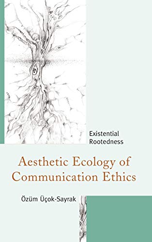 Aesthetic Ecology of Communication Ethics Existential Rootedness [Hardcover]